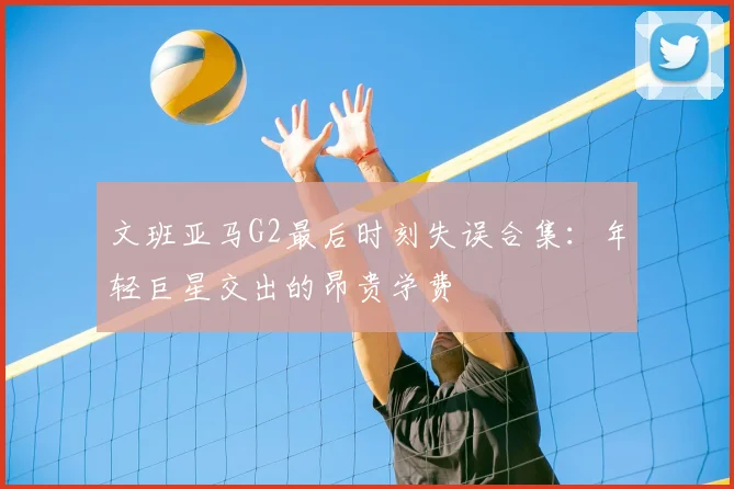 文班亚马G2最后时刻失误合集：年轻巨星交出的昂贵学费