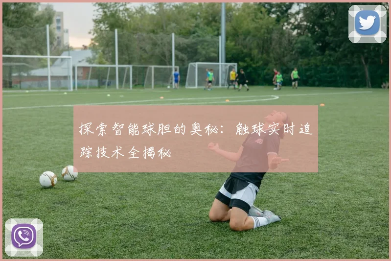 探索智能球胆的奥秘：触球实时追踪技术全揭秘
