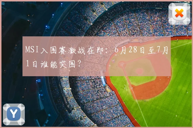 MSI入围赛激战在即：6月28日至7月1日谁能突围？