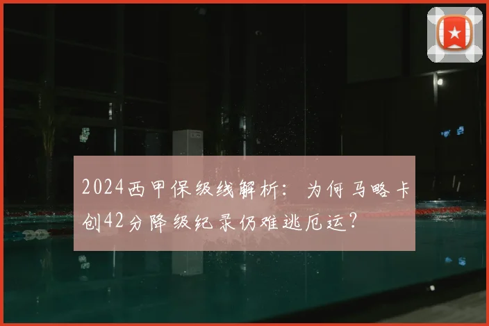 2024西甲保级线解析：为何马略卡创42分降级纪录仍难逃厄运？